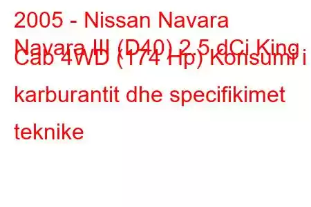 2005 - Nissan Navara
Navara III (D40) 2.5 dCi King Cab 4WD (174 Hp) Konsumi i karburantit dhe specifikimet teknike