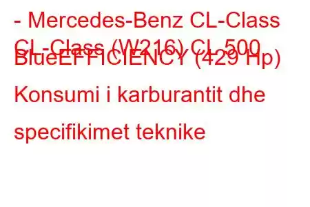 - Mercedes-Benz CL-Class
CL-Class (W216) CL 500 BlueEFFICIENCY (429 Hp) Konsumi i karburantit dhe specifikimet teknike