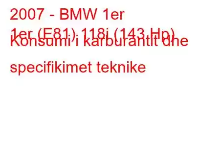 2007 - BMW 1er
1er (E81) 118i (143 Hp) Konsumi i karburantit dhe specifikimet teknike