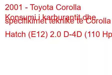 2001 - Toyota Corolla
Konsumi i karburantit dhe specifikimet teknike të Corolla Hatch (E12) 2.0 D-4D (110 Hp)