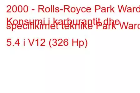 2000 - Rolls-Royce Park Ward
Konsumi i karburantit dhe specifikimet teknike Park Ward 5.4 i V12 (326 Hp)