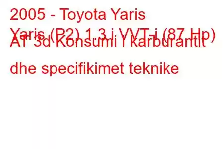 2005 - Toyota Yaris
Yaris (P2) 1.3 i VVT-i (87 Hp) AT 3d Konsumi i karburantit dhe specifikimet teknike