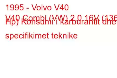 1995 - Volvo V40
V40 Combi (VW) 2.0 16V (136 Hp) Konsumi i karburantit dhe specifikimet teknike