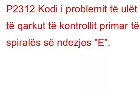 P2312 Kodi i problemit të ulët të qarkut të kontrollit primar të spiralës së ndezjes 