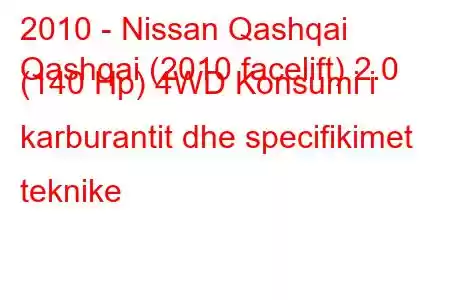 2010 - Nissan Qashqai
Qashqai (2010 facelift) 2.0 (140 Hp) 4WD Konsumi i karburantit dhe specifikimet teknike