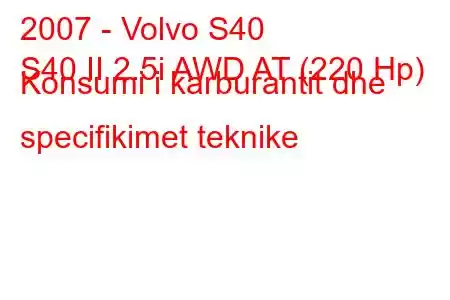 2007 - Volvo S40
S40 II 2.5i AWD AT (220 Hp) Konsumi i karburantit dhe specifikimet teknike