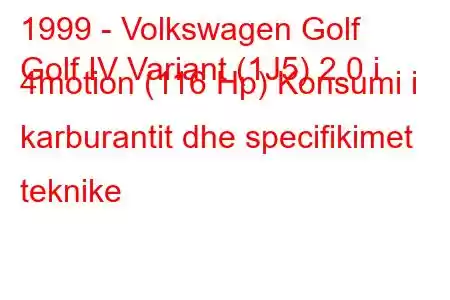 1999 - Volkswagen Golf
Golf IV Variant (1J5) 2.0 i 4motion (116 Hp) Konsumi i karburantit dhe specifikimet teknike