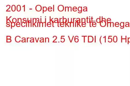 2001 - Opel Omega
Konsumi i karburantit dhe specifikimet teknike të Omega B Caravan 2.5 V6 TDI (150 Hp)