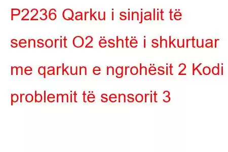 P2236 Qarku i sinjalit të sensorit O2 është i shkurtuar me qarkun e ngrohësit 2 Kodi i problemit të sensorit 3