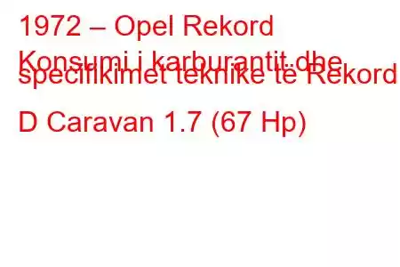 1972 – Opel Rekord
Konsumi i karburantit dhe specifikimet teknike të Rekord D Caravan 1.7 (67 Hp)