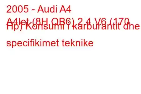 2005 - Audi A4
A4let (8H,QB6) 2.4 V6 (170 Hp) Konsumi i karburantit dhe specifikimet teknike