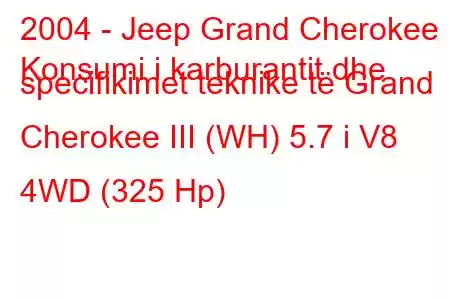 2004 - Jeep Grand Cherokee
Konsumi i karburantit dhe specifikimet teknike të Grand Cherokee III (WH) 5.7 i V8 4WD (325 Hp)