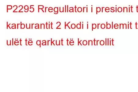 P2295 Rregullatori i presionit të karburantit 2 Kodi i problemit të ulët të qarkut të kontrollit