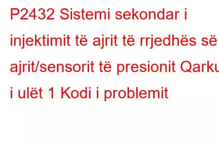 P2432 Sistemi sekondar i injektimit të ajrit të rrjedhës së ajrit/sensorit të presionit Qarku i ulët 1 Kodi i problemit