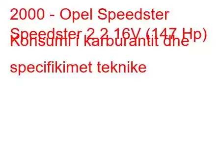 2000 - Opel Speedster
Speedster 2.2 16V (147 Hp) Konsumi i karburantit dhe specifikimet teknike