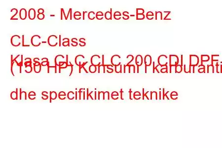 2008 - Mercedes-Benz CLC-Class
Klasa CLC CLC 200 CDI DPF (150 HP) Konsumi i karburantit dhe specifikimet teknike