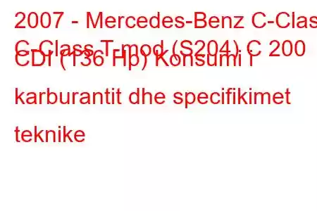 2007 - Mercedes-Benz C-Class
C-Class T-mod (S204) C 200 CDI (136 Hp) Konsumi i karburantit dhe specifikimet teknike