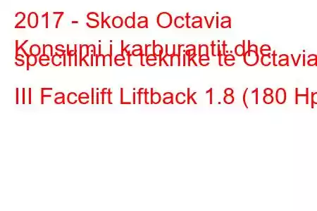 2017 - Skoda Octavia
Konsumi i karburantit dhe specifikimet teknike të Octavia III Facelift Liftback 1.8 (180 Hp)