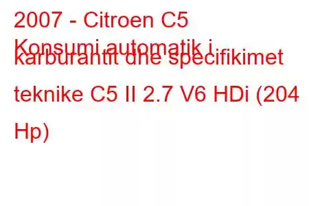 2007 - Citroen C5
Konsumi automatik i karburantit dhe specifikimet teknike C5 II 2.7 V6 HDi (204 Hp)