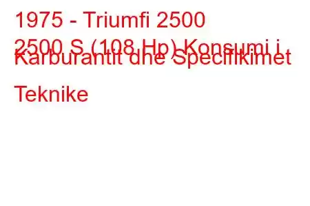 1975 - Triumfi 2500
2500 S (108 Hp) Konsumi i Karburantit dhe Specifikimet Teknike