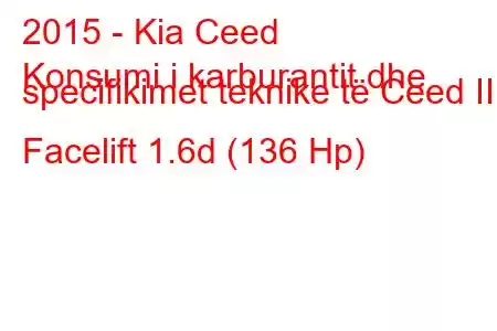 2015 - Kia Ceed
Konsumi i karburantit dhe specifikimet teknike të Ceed II Facelift 1.6d (136 Hp)