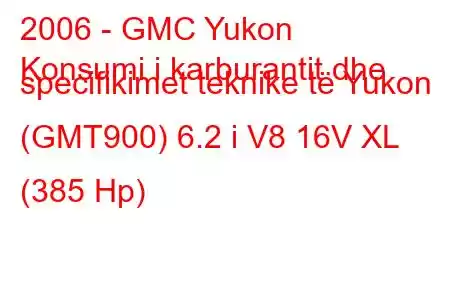 2006 - GMC Yukon
Konsumi i karburantit dhe specifikimet teknike të Yukon (GMT900) 6.2 i V8 16V XL (385 Hp)