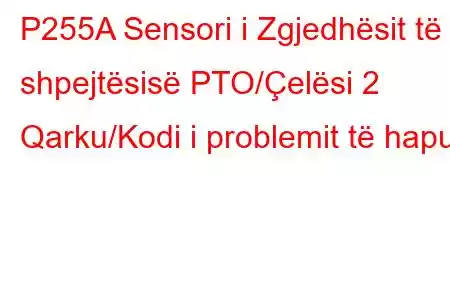 P255A Sensori i Zgjedhësit të shpejtësisë PTO/Çelësi 2 Qarku/Kodi i problemit të hapur