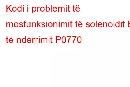 Kodi i problemit të mosfunksionimit të solenoidit E të ndërrimit P0770