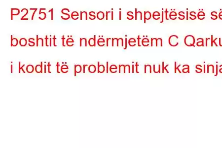 P2751 Sensori i shpejtësisë së boshtit të ndërmjetëm C Qarku i kodit të problemit nuk ka sinjal