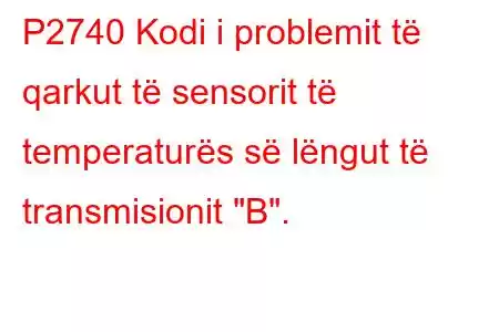 P2740 Kodi i problemit të qarkut të sensorit të temperaturës së lëngut të transmisionit 