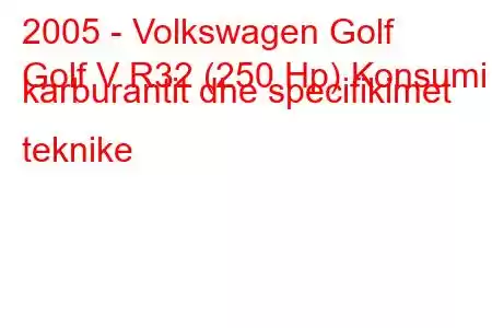 2005 - Volkswagen Golf
Golf V R32 (250 Hp) Konsumi i karburantit dhe specifikimet teknike