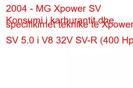 2004 - MG Xpower SV
Konsumi i karburantit dhe specifikimet teknike të Xpower SV 5.0 i V8 32V SV-R (400 Hp)