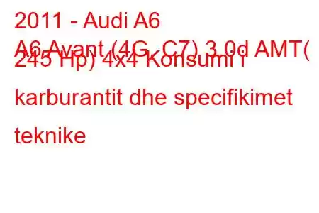 2011 - Audi A6
A6 Avant (4G, C7) 3.0d AMT( 245 Hp) 4x4 Konsumi i karburantit dhe specifikimet teknike