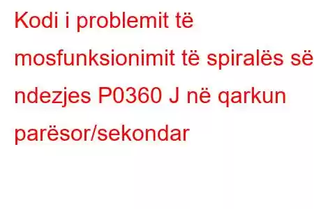 Kodi i problemit të mosfunksionimit të spiralës së ndezjes P0360 J në qarkun parësor/sekondar