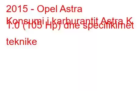 2015 - Opel Astra
Konsumi i karburantit Astra K 1.0 (105 Hp) dhe specifikimet teknike