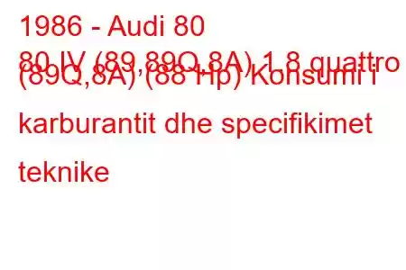 1986 - Audi 80
80 IV (89,89Q,8A) 1.8 quattro (89Q,8A) (88 Hp) Konsumi i karburantit dhe specifikimet teknike