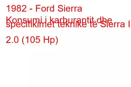 1982 - Ford Sierra
Konsumi i karburantit dhe specifikimet teknike të Sierra I 2.0 (105 Hp)