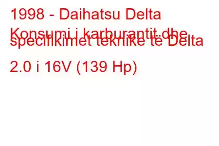 1998 - Daihatsu Delta
Konsumi i karburantit dhe specifikimet teknike të Delta 2.0 i 16V (139 Hp)