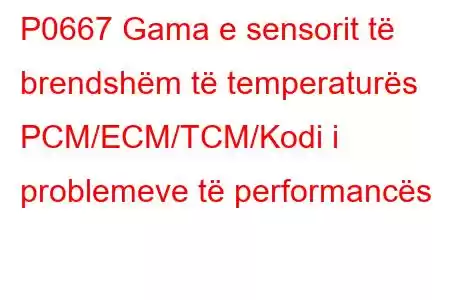 P0667 Gama e sensorit të brendshëm të temperaturës PCM/ECM/TCM/Kodi i problemeve të performancës