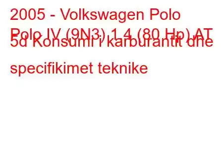 2005 - Volkswagen Polo
Polo IV (9N3) 1.4 (80 Hp) AT 5d Konsumi i karburantit dhe specifikimet teknike