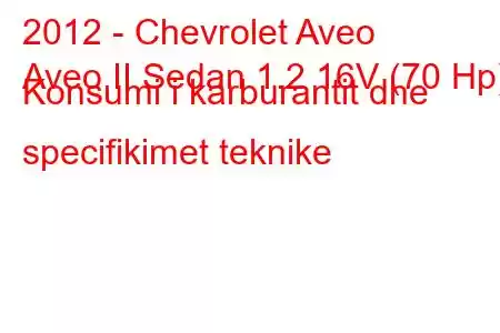 2012 - Chevrolet Aveo
Aveo II Sedan 1.2 16V (70 Hp) Konsumi i karburantit dhe specifikimet teknike