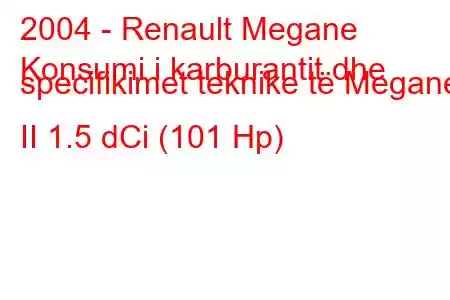 2004 - Renault Megane
Konsumi i karburantit dhe specifikimet teknike të Megane II 1.5 dCi (101 Hp)