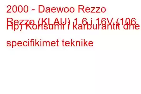 2000 - Daewoo Rezzo
Rezzo (KLAU) 1.6 i 16V (106 Hp) Konsumi i karburantit dhe specifikimet teknike