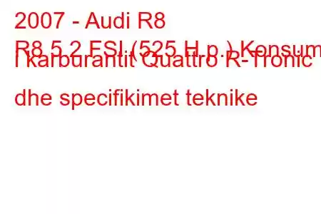 2007 - Audi R8
R8 5.2 FSI (525 H.p.) Konsumi i karburantit Quattro R-Tronic dhe specifikimet teknike