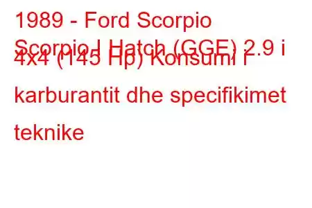 1989 - Ford Scorpio
Scorpio I Hatch (GGE) 2.9 i 4x4 (145 Hp) Konsumi i karburantit dhe specifikimet teknike