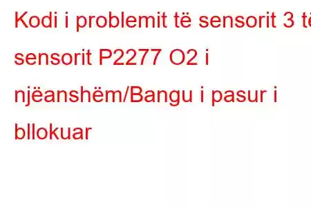 Kodi i problemit të sensorit 3 të sensorit P2277 O2 i njëanshëm/Bangu i pasur i bllokuar