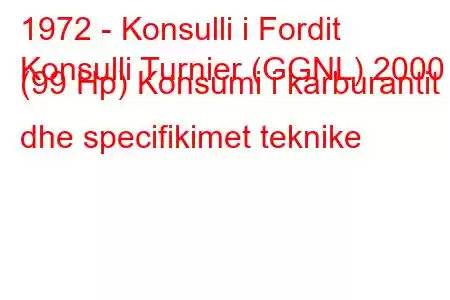 1972 - Konsulli i Fordit
Konsulli Turnier (GGNL) 2000 (99 Hp) Konsumi i karburantit dhe specifikimet teknike