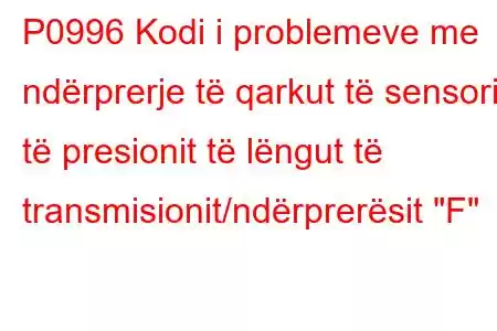 P0996 Kodi i problemeve me ndërprerje të qarkut të sensorit të presionit të lëngut të transmisionit/ndërprerësit 