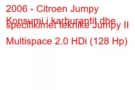 2006 - Citroen Jumpy
Konsumi i karburantit dhe specifikimet teknike Jumpy II Multispace 2.0 HDi (128 Hp)