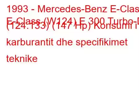 1993 - Mercedes-Benz E-Class
E-Class (W124) E 300 Turbo-D (124.133) (147 Hp) Konsumi i karburantit dhe specifikimet teknike